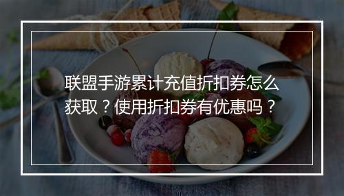 联盟手游累计充值折扣券怎么获取？使用折扣券有优惠吗？