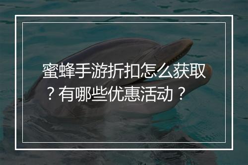 蜜蜂手游折扣怎么获取？有哪些优惠活动？