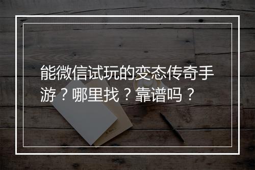 能微信试玩的变态传奇手游？哪里找？靠谱吗？