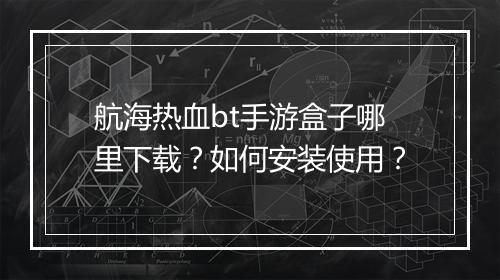 航海热血bt手游盒子哪里下载？如何安装使用？