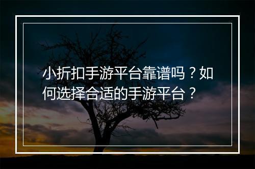 小折扣手游平台靠谱吗?如何选择合适的手游平台?
