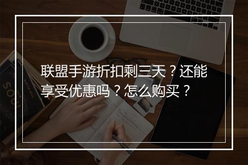 联盟手游折扣剩三天？还能享受优惠吗？怎么购买？