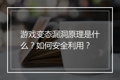 游戏变态漏洞原理是什么?如何安全利用?