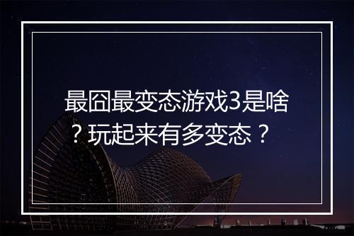 最囧最变态游戏3是啥?玩起来有多变态?