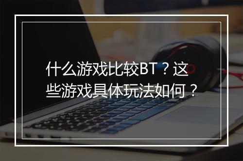 什么游戏比较BT?这些游戏具体玩法如何?