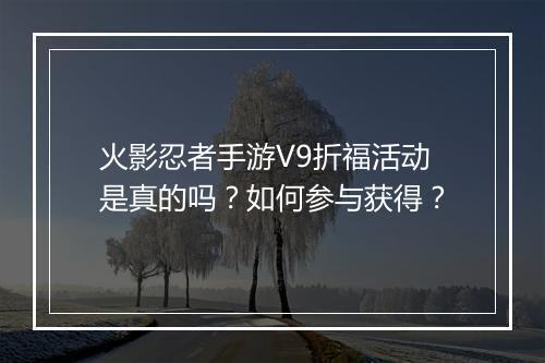 火影忍者手游V9折福活动是真的吗?如何参与获得?