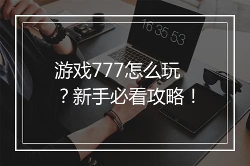 游戏777怎么玩?新手必看攻略!