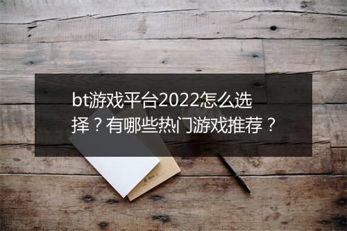 bt游戏平台2022怎么选择？有哪些热门游戏推荐？