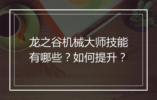 龙之谷机械大师技能有哪些？如何提升？