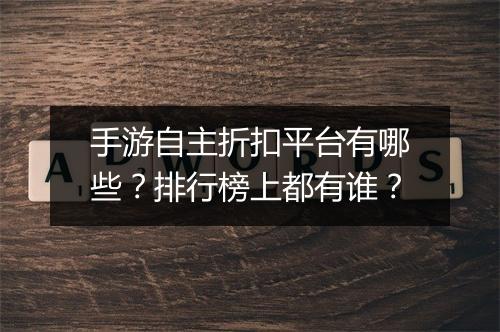 手游自主折扣平台有哪些?排行榜上都有谁?