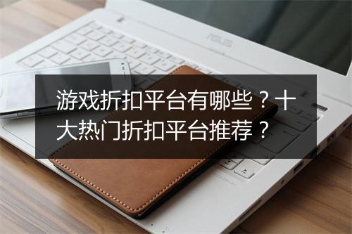 游戏折扣平台有哪些?十大热门折扣平台推荐?
