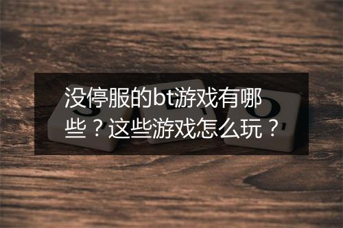 没停服的bt游戏有哪些？这些游戏怎么玩？
