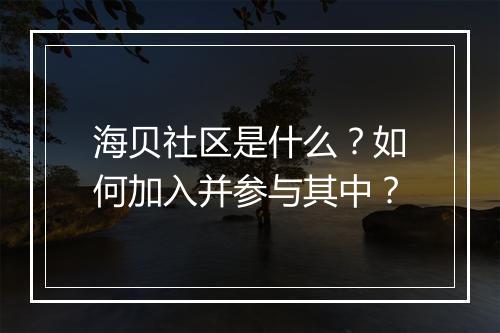 海贝社区是什么？如何加入并参与其中？