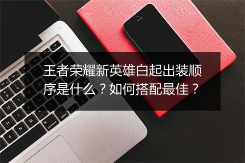 王者荣耀新英雄白起出装顺序是什么？如何搭配最佳？