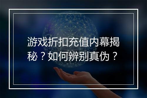 游戏折扣充值内幕揭秘?如何辨别真伪?