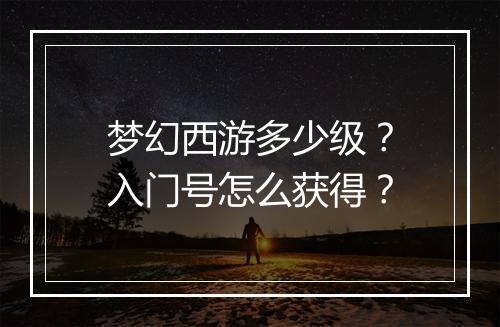 梦幻西游多少级？入门号怎么获得？