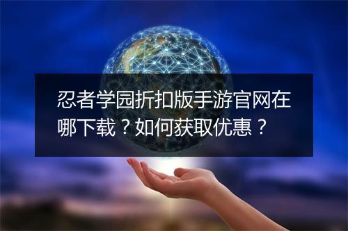 忍者学园折扣版手游官网在哪下载？如何获取优惠？