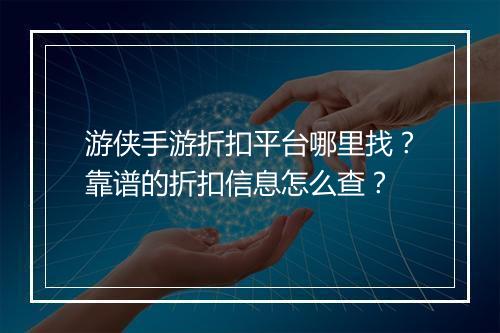 游侠手游折扣平台哪里找？靠谱的折扣信息怎么查？