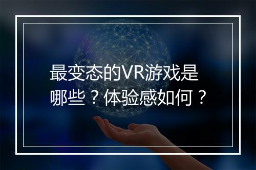 最变态的VR游戏是哪些?体验感如何?
