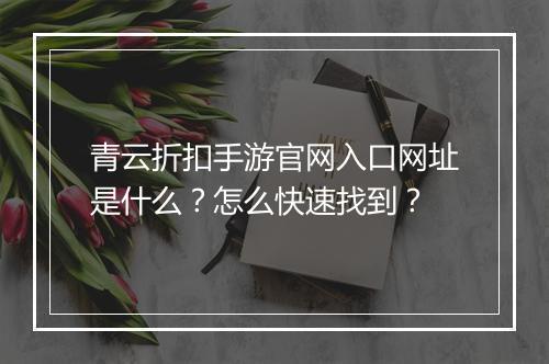 青云折扣手游官网入口网址是什么?怎么快速找到?