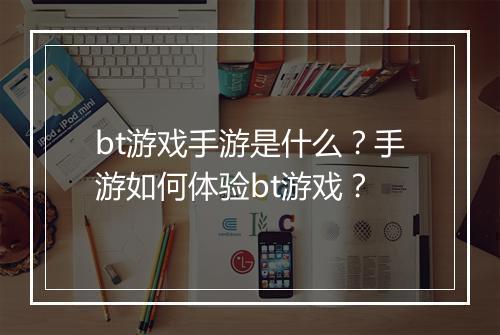 bt游戏手游是什么?手游如何体验bt游戏?