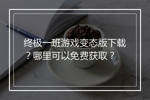 终极一班游戏变态版下载?哪里可以免费获取?