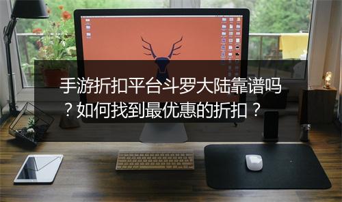 手游折扣平台斗罗大陆靠谱吗?如何找到最优惠的折扣?