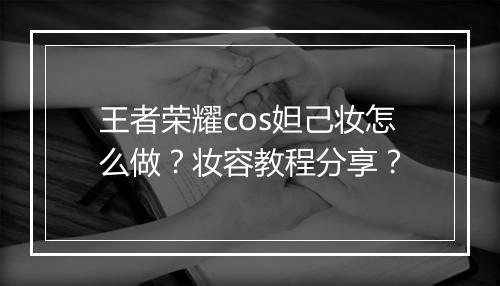 王者荣耀cos妲己妆怎么做？妆容教程分享？