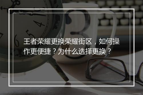 王者荣耀更换荣耀街区，如何操作更便捷？为什么选择更换？