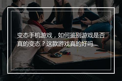 变态手机游戏,如何鉴别游戏是否真的变态?这款游戏真的好吗?