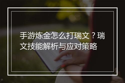 手游炼金怎么打瑞文？瑞文技能解析与应对策略