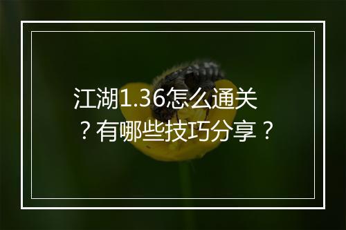 江湖1.36怎么通关?有哪些技巧分享?