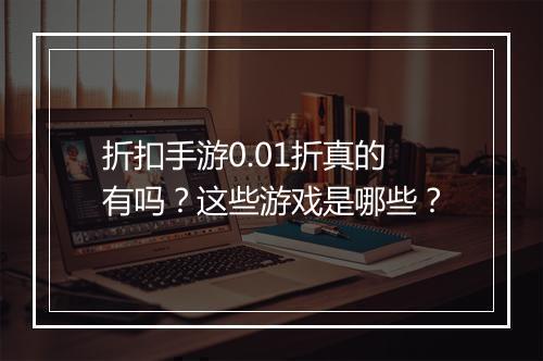 折扣手游0.01折真的有吗？这些游戏是哪些？