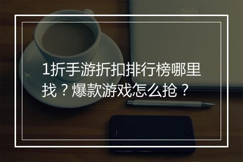 1折手游折扣排行榜哪里找?爆款游戏怎么抢?