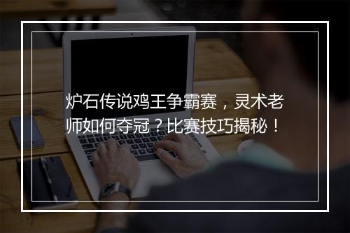 炉石传说鸡王争霸赛，灵术老师如何夺冠？比赛技巧揭秘！