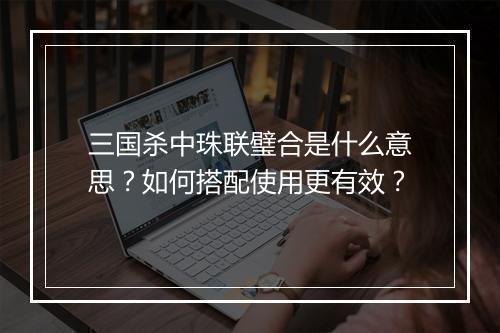 三国杀中珠联璧合是什么意思？如何搭配使用更有效？
