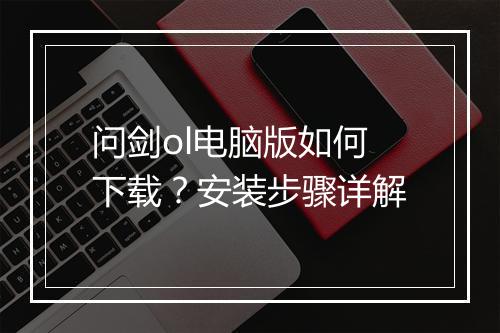 问剑ol电脑版如何下载?安装步骤详解