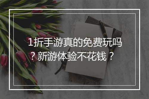1折手游真的免费玩吗?新游体验不花钱?