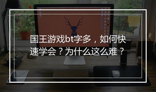 国王游戏bt字多,如何快速学会?为什么这么难?