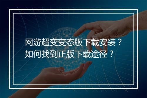 网游超变变态版下载安装？如何找到正版下载途径？