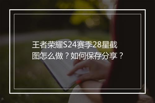 王者荣耀S24赛季28星截图怎么做？如何保存分享？