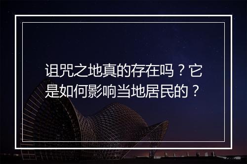 诅咒之地真的存在吗?它是如何影响当地居民的?