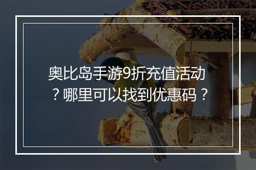 奥比岛手游9折充值活动？哪里可以找到优惠码？