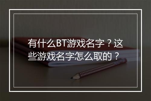 有什么BT游戏名字？这些游戏名字怎么取的？