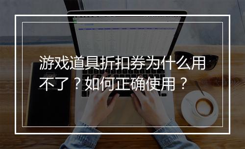 游戏道具折扣券为什么用不了?如何正确使用?