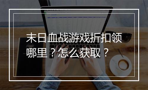 末日血战游戏折扣领哪里?怎么获取?