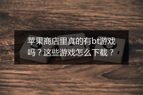 苹果商店里真的有bt游戏吗？这些游戏怎么下载？