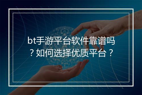 bt手游平台软件靠谱吗?如何选择优质平台?