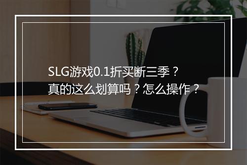 SLG游戏0.1折买断三季?真的这么划算吗?怎么操作?