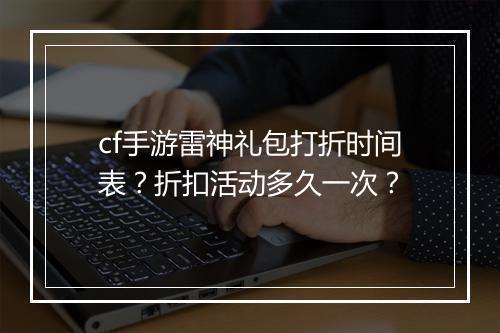 cf手游雷神礼包打折时间表?折扣活动多久一次?
